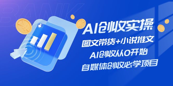 （11638期）AI创收实操—图文带货+小说推文，AI创收从0开始，自媒体创收必学项目-韬哥副业项目资源网