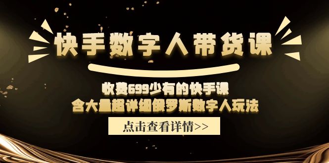 收费699少有的快手数字人带货课，含大量超详细俄罗斯数字人玩法-韬哥副业项目资源网