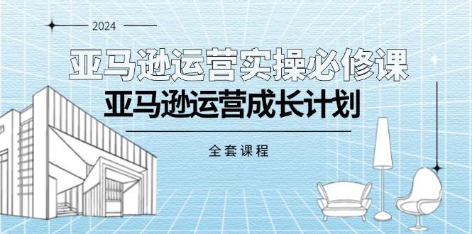 （11668期）亚马逊运营实操必修课，亚马逊运营成长计划（全套课程）-韬哥副业项目资源网