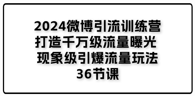 2024微博引流夏令营「打造出上千万流量扶持 卓越引爆流量游戏玩法」36堂课-中创网_分享中创网创业资讯_最新网络项目资源-韬哥副业项目资源网