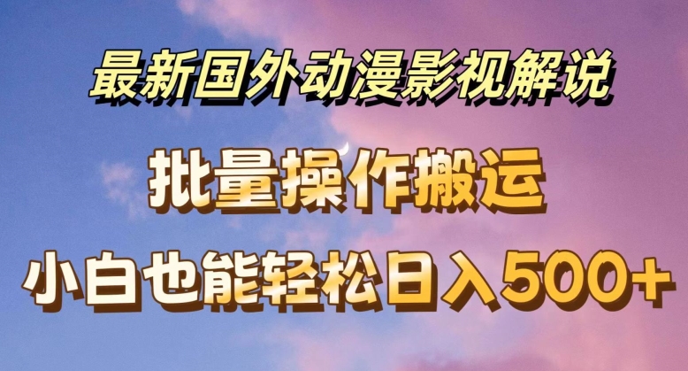 全新国外动漫电影解说，快速下载即时翻译，新手都可以轻松日入500 【揭密】-韬哥副业项目资源网