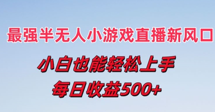 最牛半无人直播游戏新蓝海，新手也可以快速上手，每日盈利5张【揭密】-韬哥副业项目资源网