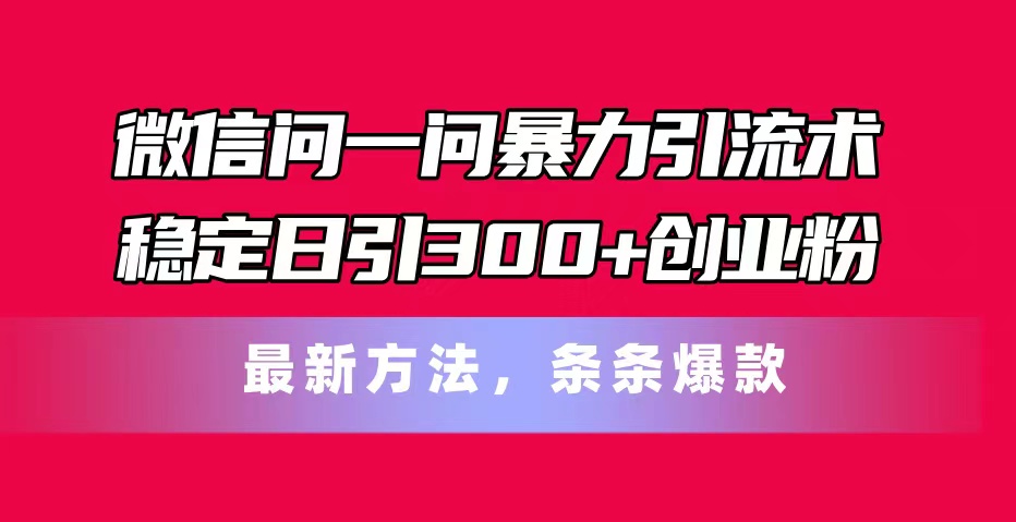 （11486期）手机微信问一问暴力行为引流术，平稳日引300 自主创业粉，全新方式，一条条爆品-韬哥副业项目资源网