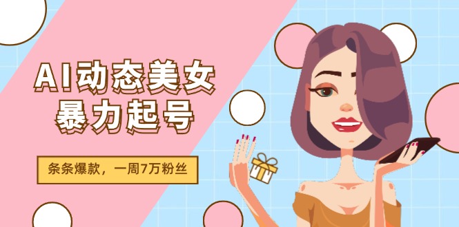 （11705期）AI动态美女暴力起号2.0，新赛道原创作品，条条爆款，一周7万粉丝-韬哥副业项目资源网