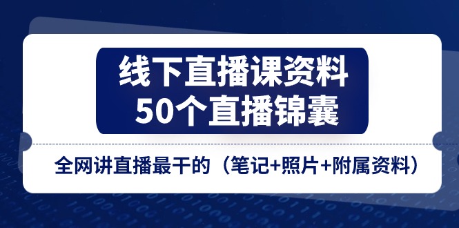 线下直播课资料、50个直播锦囊，全网讲直播最干的（笔记+照片+附属资料）-中创网_分享中创网创业资讯_最新网络项目资源-韬哥副业项目资源网