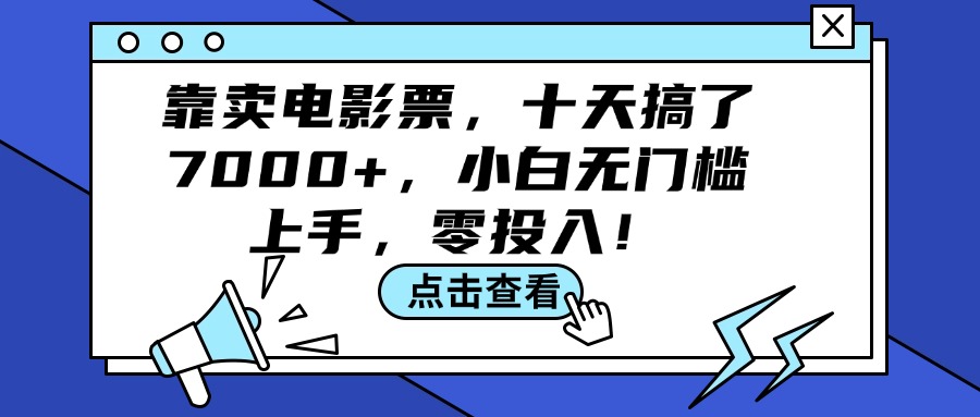 （12161期）靠卖电影票，十天搞了7000+，小白无门槛上手，零投入！-韬哥副业项目资源网