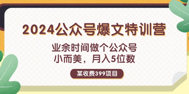 （11893期）某收费399元-2024公众号爆文特训营：业余时间做个公众号 小而美 月入5位数-韬哥副业项目资源网