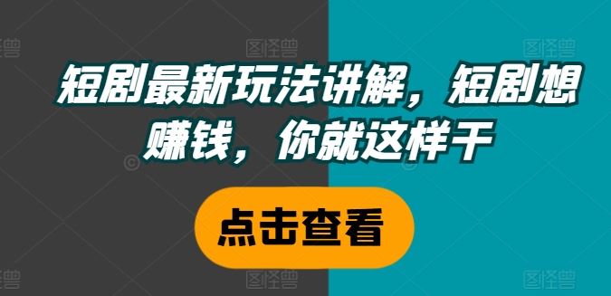 短剧最新玩法讲解，短剧想赚钱，你就这样干-韬哥副业项目资源网