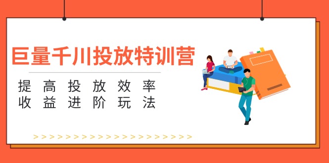 （11790期）巨量千川投放特训营：提高投放效率和收益进阶玩法（5节）-韬哥副业项目资源网