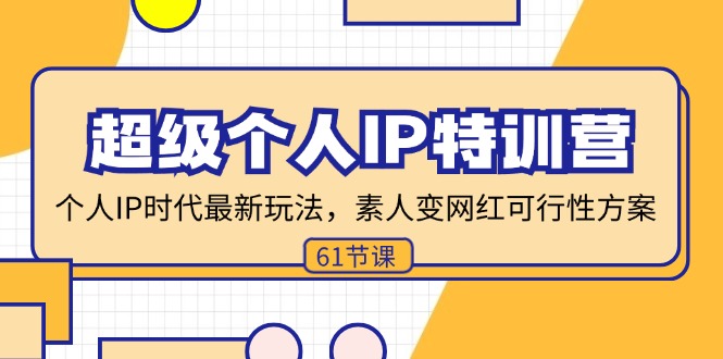 （11877期）超级个人IP特训营，个人IP时代才最新玩法，素人变网红可行性方案 (61节)-韬哥副业项目资源网