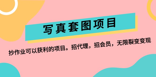 （12220期）写真套图项目：抄作业可以获利的项目。招代理，招会员，无限裂变变现-韬哥副业项目资源网