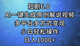 （12227期）短剧6.0 AI一键生成原创解说视频，多平台多方式变现，小白轻松操作，日…-韬哥副业项目资源网