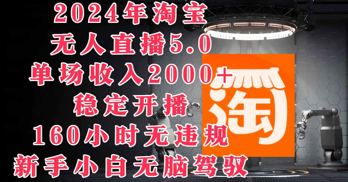 2024年淘宝无人直播5.0，单场收入2000+，稳定开播160小时无违规，新手小白无脑驾驭-韬哥副业项目资源网