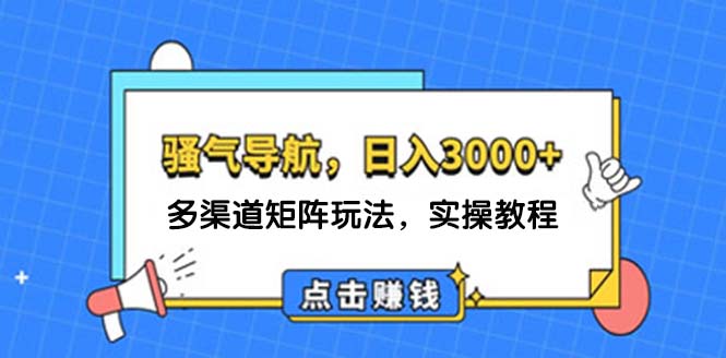 （12255期）日入3000+ 骚气导航，多渠道矩阵玩法，实操教程-韬哥副业项目资源网