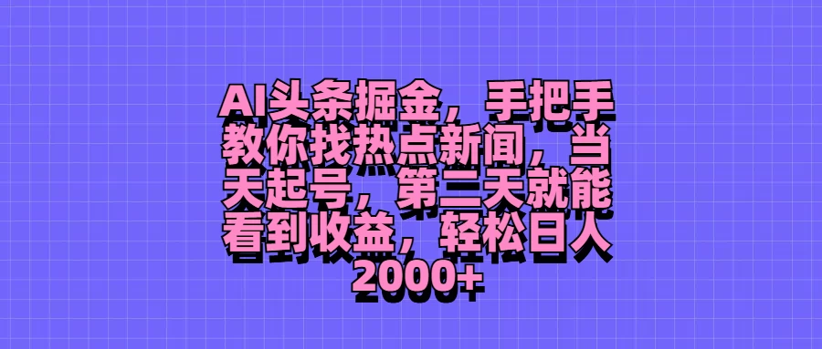 AI头条掘金，手把手教你找热点新闻，当天起号，第二天就能看到收益，轻松日人2000+-韬哥副业项目资源网