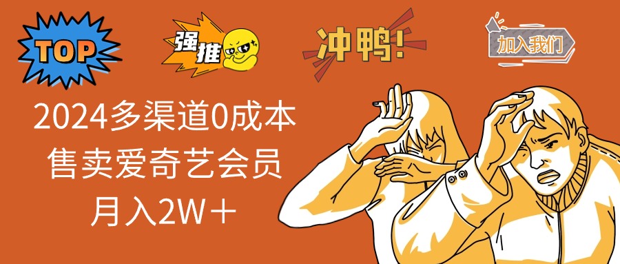 （12317期）2024多渠道0成本售卖爱奇艺会员月入2W＋-韬哥副业项目资源网