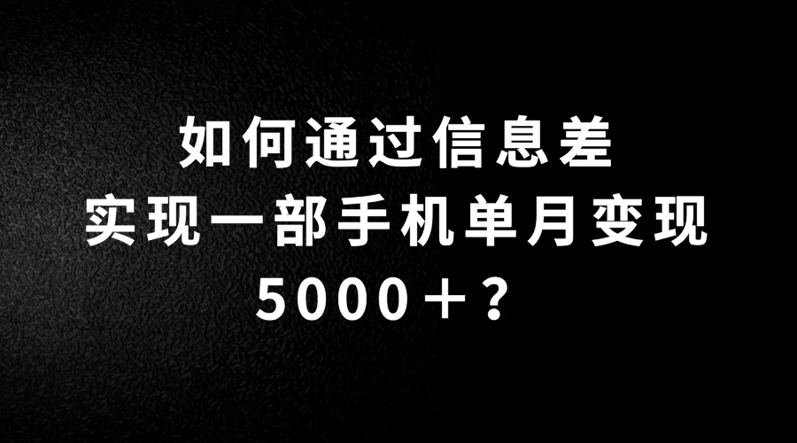 如何通过信息差实现一部手机单月变现5000＋？简单无脑搬砖玩法，快看看适不适合你-韬哥副业项目资源网