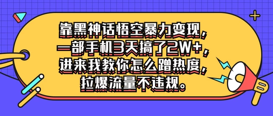 靠黑神话悟空暴力变现，一部手机3天搞了2W+，进来我教你怎么蹭热度，拉爆流量不违规-韬哥副业项目资源网