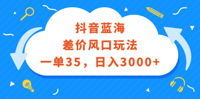 （12322期）抖音蓝海差价风口玩法，一单35，日入3000+-韬哥副业项目资源网