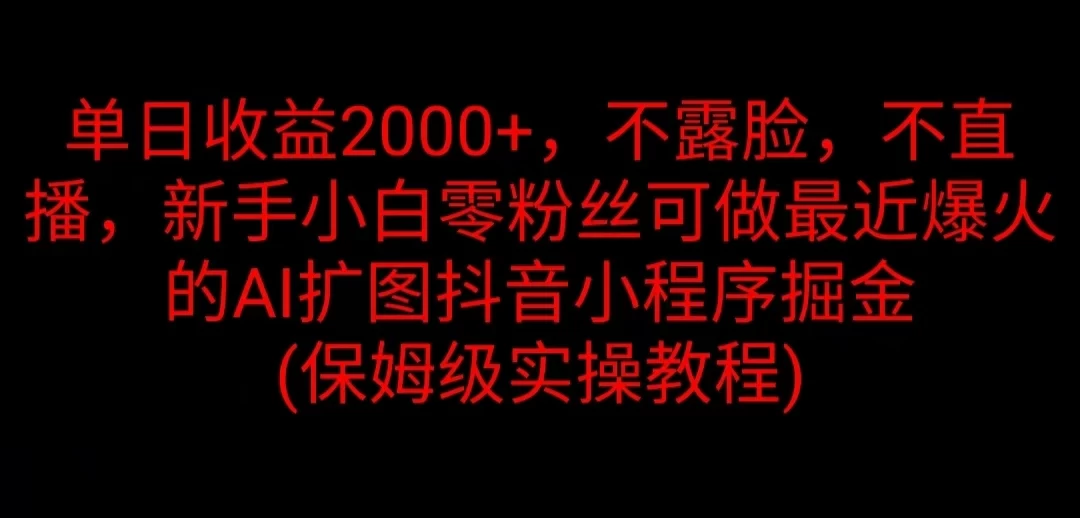 单日收益2000+，不露脸，不直播，新手小白零粉丝可做最近爆火的AI扩图抖音小程序掘金 （保姆级实操教程）-韬哥副业项目资源网