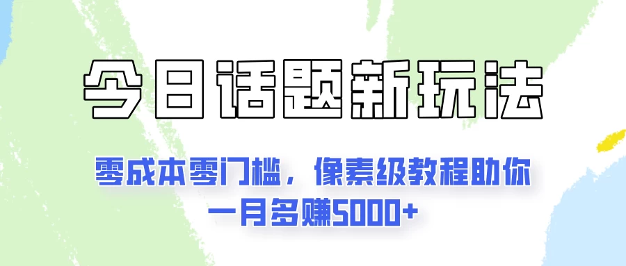 今日话题新玩法，零成本零门槛，像素级教程助你一月多赚5000+-韬哥副业项目资源网