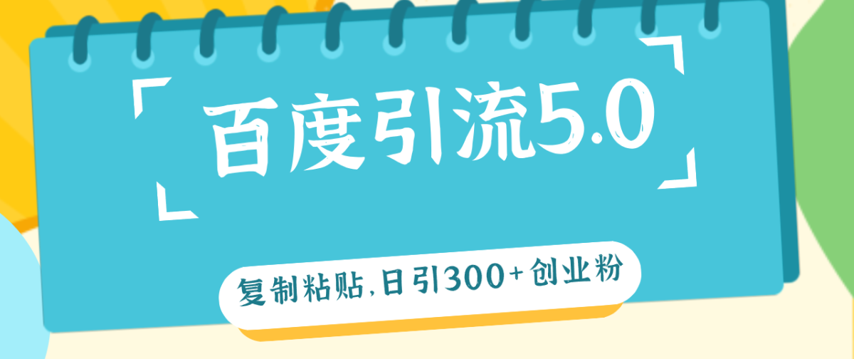 （12331期）百度引流5.0，复制粘贴，日引300+创业粉，加爆你的微信-韬哥副业项目资源网