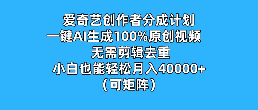 爱奇艺创作者分成计划，一键AI生成100%原创视频，无需剪辑、去重，小白也能轻松月入40000+ （可矩阵）-韬哥副业项目资源网