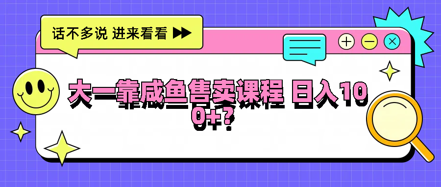 大一靠咸鱼售卖课程日入100+，没有任何门槛，有手就行-韬哥副业项目资源网