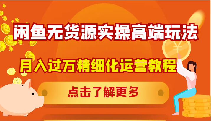 闲鱼无货源实操高端玩法，月入过万精细化运营教程-韬哥副业项目资源网