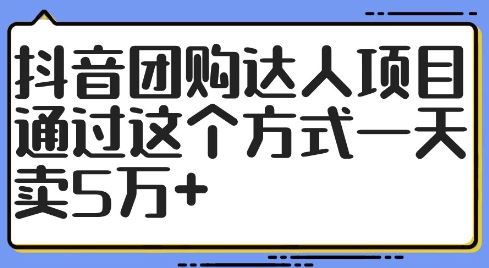 抖音团购达人项目，通过这个方式一天卖5万+【揭秘】-韬哥副业项目资源网