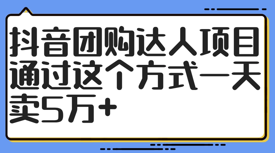 抖音团购达人项目，通过这个方式一天卖5万+-韬哥副业项目资源网