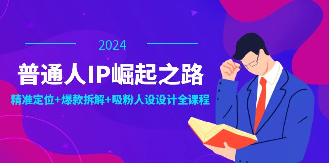 （12399期）普通人IP崛起之路：打造个人品牌，精准定位+爆款拆解+吸粉人设设计全课程-韬哥副业项目资源网