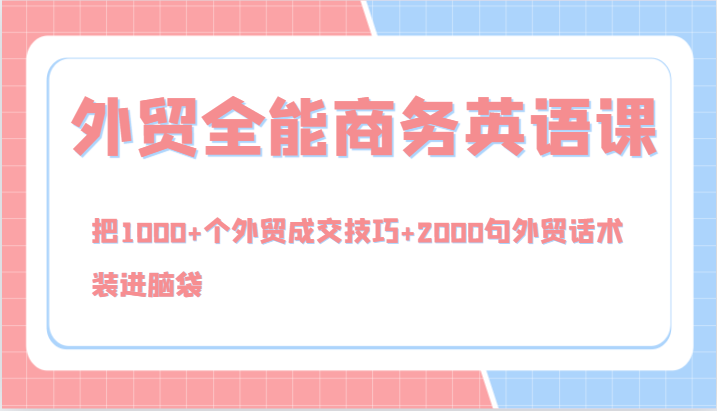 外贸全能商务英语课，把1000+个外贸成交技巧+2000句外贸话术，装进脑袋（144节）-韬哥副业项目资源网