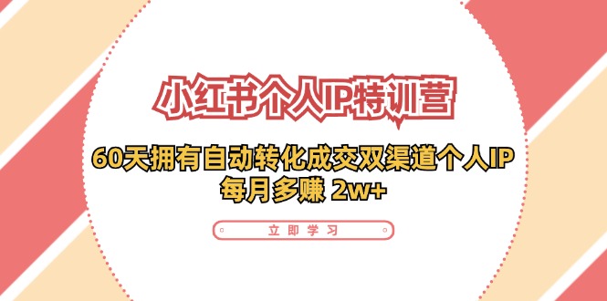 小红书个人IP陪跑营：两个月打造自动转化成交的多渠道个人IP，每月收入2w+（30节）-韬哥副业项目资源网