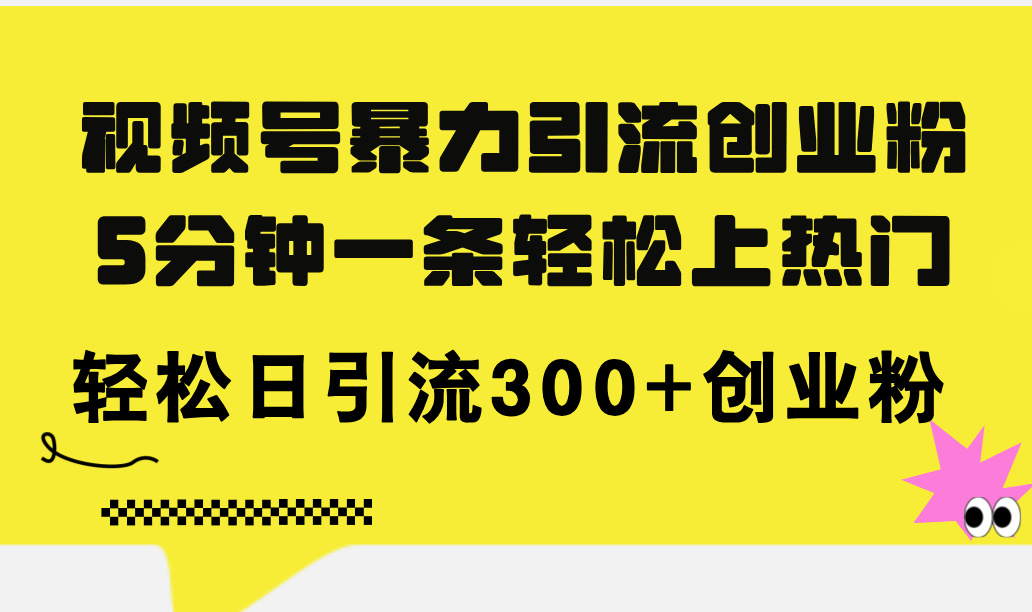 （11754期）视频号暴力引流创业粉，5分钟一条轻松上热门，轻松日引流300+创业粉-韬哥副业项目资源网