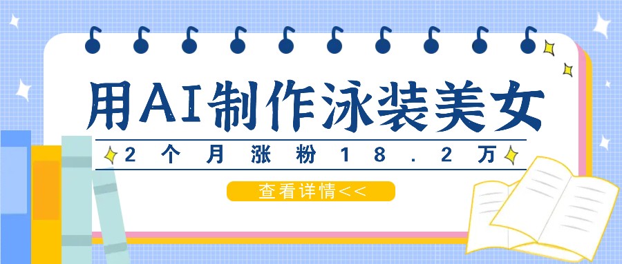 用AI生成泳装美女短视频，2个月涨粉18.2万，多种变现月收益万元-韬哥副业项目资源网