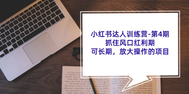 小红书达人训练营第4期：抓住风口红利期，可长期，放大操作的项目-韬哥副业项目资源网