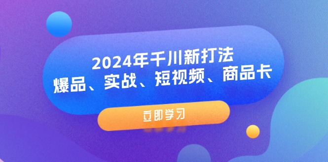 （11875期）2024年千川新打法：爆品、实战、短视频、商品卡（8节课）-韬哥副业项目资源网