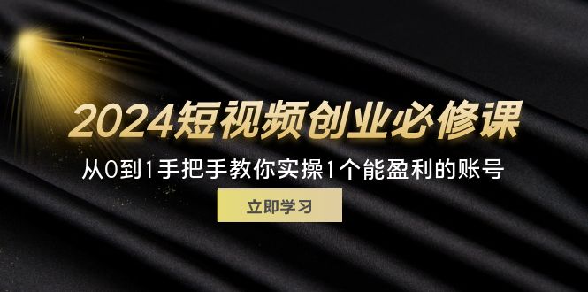 （11846期）2024短视频创业必修课，从0到1手把手教你实操1个能盈利的账号 (32节)-韬哥副业项目资源网