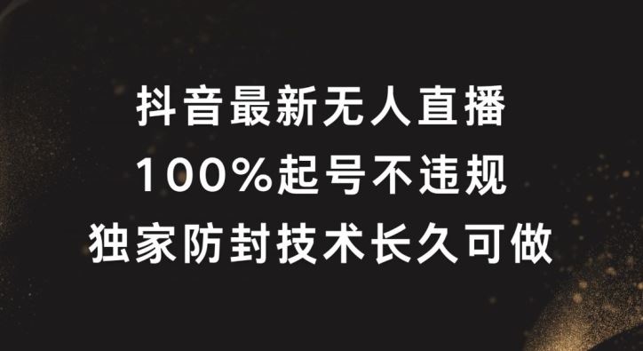 抖音最新无人直播，100%起号，独家防封技术长久可做【揭秘】-韬哥副业项目资源网