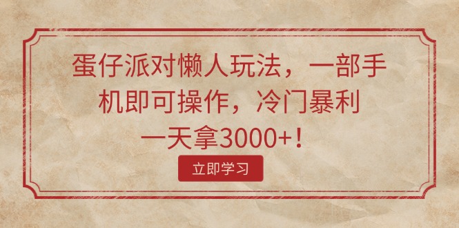 （11867期）蛋仔派对懒人玩法，一部手机即可操作，冷门暴利，一天拿3000+！-韬哥副业项目资源网