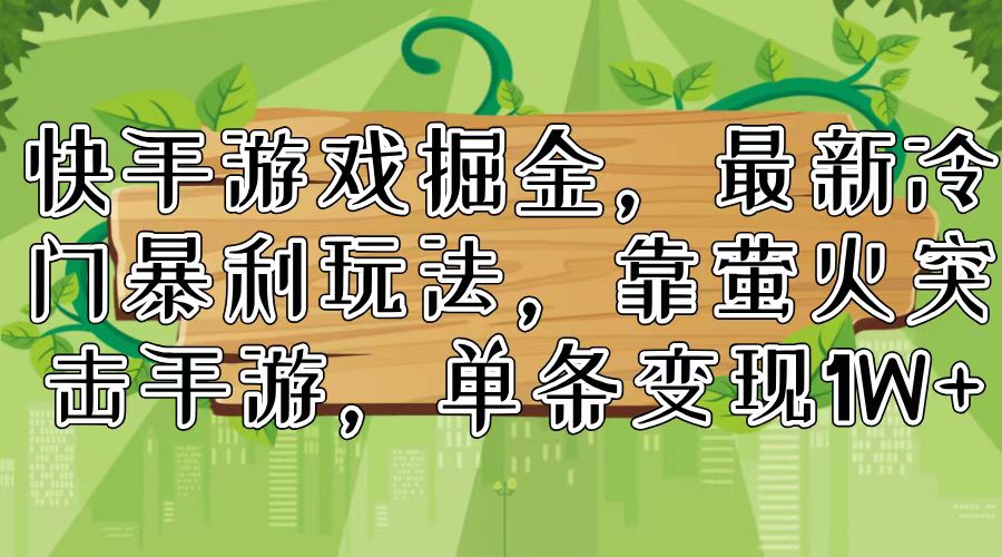 （11851期）快手游戏掘金，最新冷门暴利玩法，靠萤火突击手游，单条变现1W+-韬哥副业项目资源网