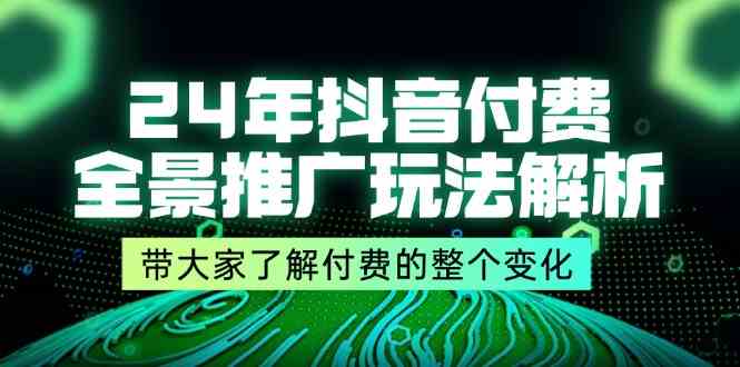 24年抖音付费全景推广玩法解析，带大家了解付费的整个变化 (9节课)-韬哥副业项目资源网