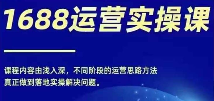 1688实操运营课，零基础学会1688实操运营，电商年入百万不是梦-韬哥副业项目资源网