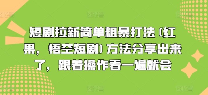 短剧拉新简单粗暴打法(红果，悟空短剧)方法分享出来了，跟着操作看一遍就会-韬哥副业项目资源网