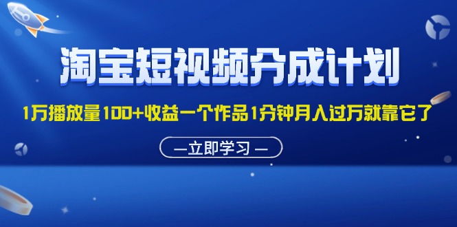 （11908期）淘宝短视频分成计划1万播放量100+收益一个作品1分钟月入过万就靠它了-韬哥副业项目资源网