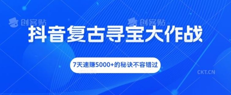 抖音复古寻宝大作战，7天速赚5000+的秘诀不容错过【揭秘】-韬哥副业项目资源网