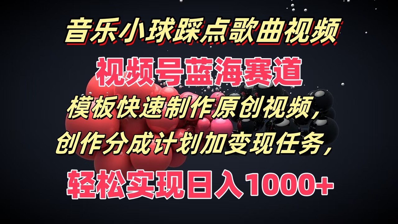 音乐小球踩点歌曲视频，视频号蓝海赛道，模板快速制作原创视频，分成计划加变现任务-韬哥副业项目资源网