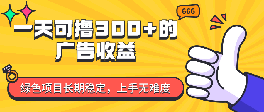 （11831期）一天可撸300+的广告收益，绿色项目长期稳定，上手无难度！-韬哥副业项目资源网