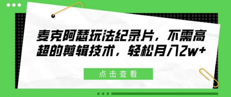 麦克阿瑟玩法纪录片，不需高超的剪辑技术，轻松月入2w+【揭秘】-韬哥副业项目资源网